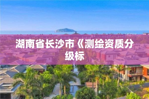 湖南省长沙市《测绘资质分级标