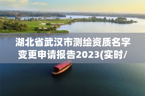 湖北省武汉市测绘资质名字变更申请报告2023(实时/更新中)