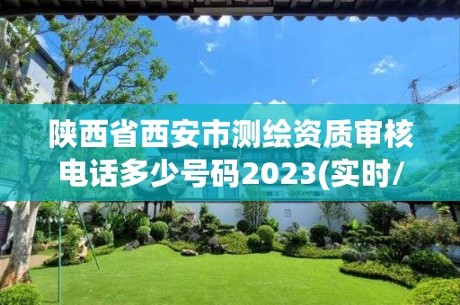 陕西省西安市测绘资质审核电话多少号码2023(实时/更新中)