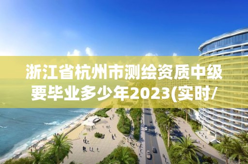 浙江省杭州市测绘资质中级要毕业多少年2023(实时/更新中)