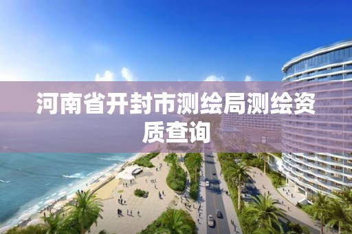 河南省开封市测绘局测绘资质查询