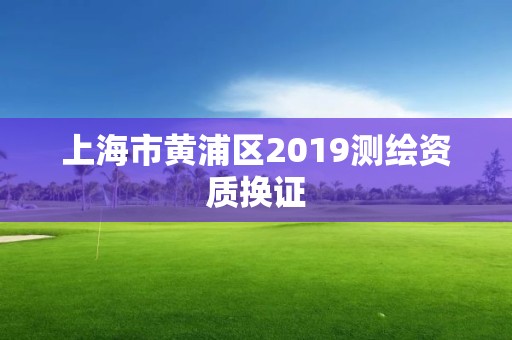 上海市黄浦区2019测绘资质换证