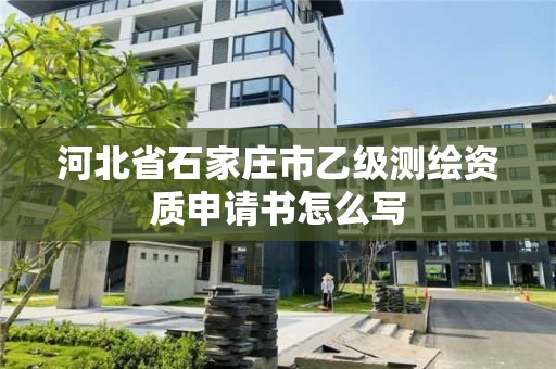 河北省石家庄市乙级测绘资质申请书怎么写