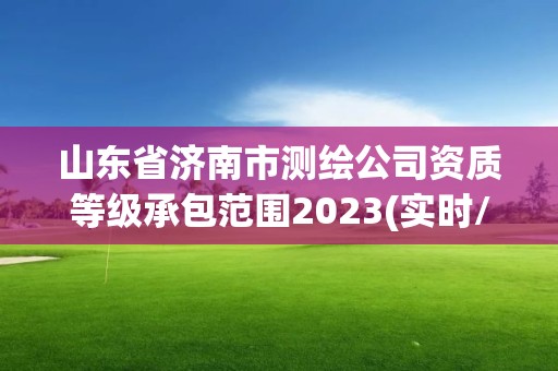 山东省济南市测绘公司资质等级承包范围2023(实时/更新中)