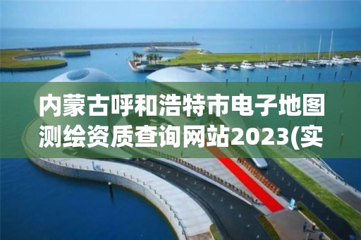 内蒙古呼和浩特市电子地图测绘资质查询网站2023(实时/更新中)