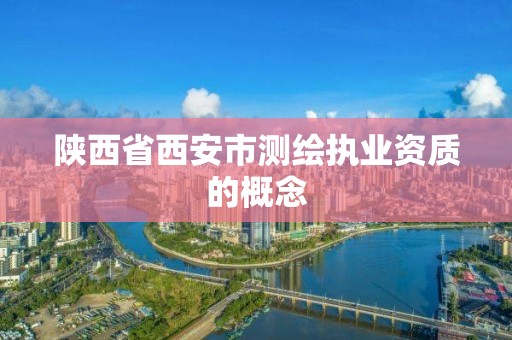 陕西省西安市测绘执业资质的概念