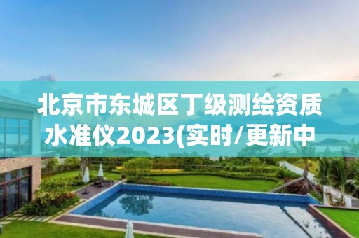 北京市东城区丁级测绘资质水准仪2023(实时/更新中)