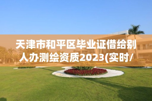 天津市和平区毕业证借给别人办测绘资质2023(实时/更新中)