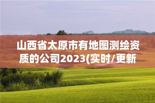 山西省太原市有地图测绘资质的公司2023(实时/更新中)