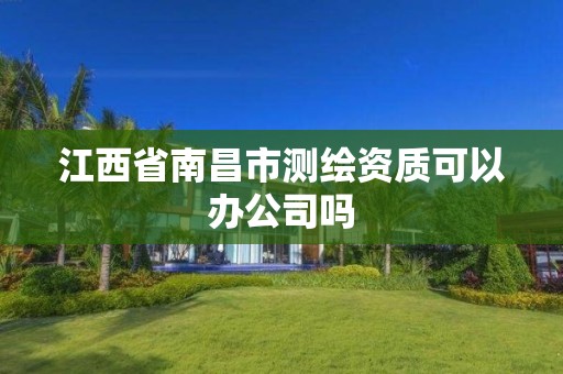 江西省南昌市测绘资质可以办公司吗