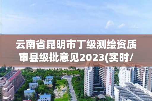 云南省昆明市丁级测绘资质审县级批意见2023(实时/更新中)