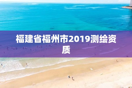 福建省福州市2019测绘资质