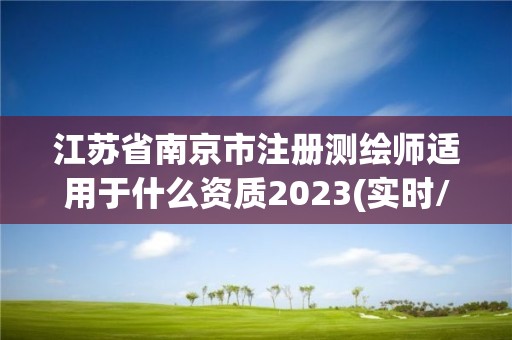 江苏省南京市注册测绘师适用于什么资质2023(实时/更新中)