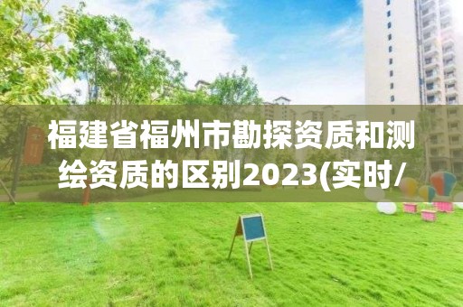 福建省福州市勘探资质和测绘资质的区别2023(实时/更新中)