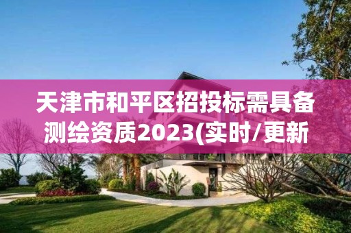 天津市和平区招投标需具备测绘资质2023(实时/更新中)