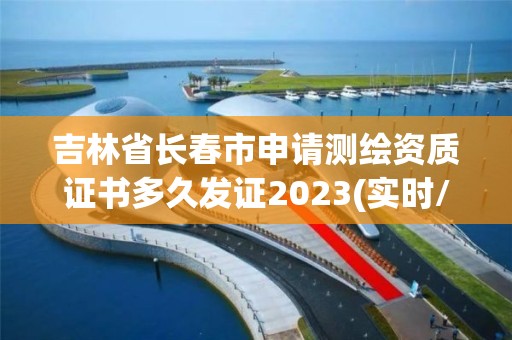 吉林省长春市申请测绘资质证书多久发证2023(实时/更新中)