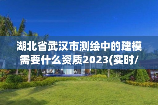 湖北省武汉市测绘中的建模需要什么资质2023(实时/更新中)