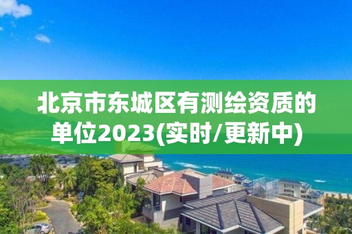 北京市东城区有测绘资质的单位2023(实时/更新中)