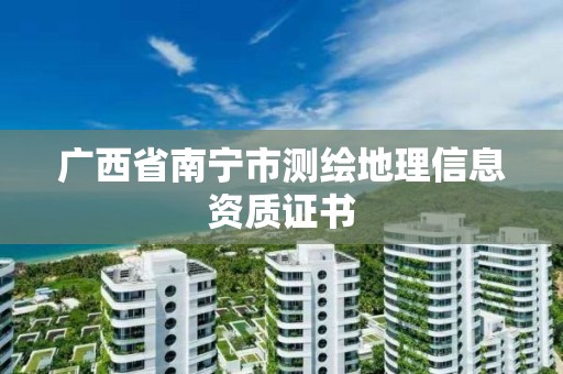 广西省南宁市测绘地理信息资质证书