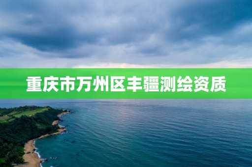 重庆市万州区丰疆测绘资质