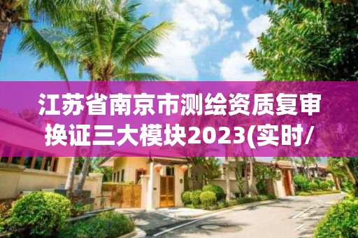 江苏省南京市测绘资质复审换证三大模块2023(实时/更新中)