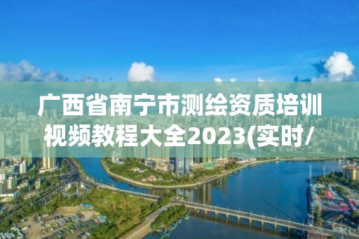 广西省南宁市测绘资质培训视频教程大全2023(实时/更新中)