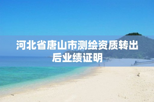 河北省唐山市测绘资质转出后业绩证明