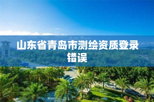 山东省青岛市测绘资质登录错误