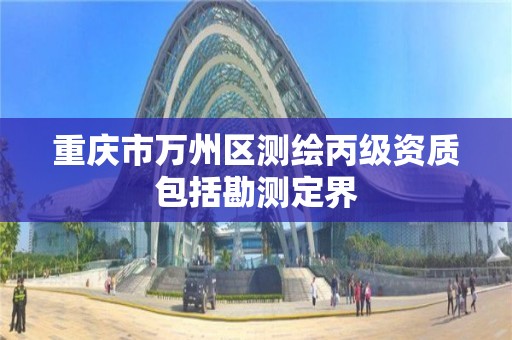 重庆市万州区测绘丙级资质包括勘测定界