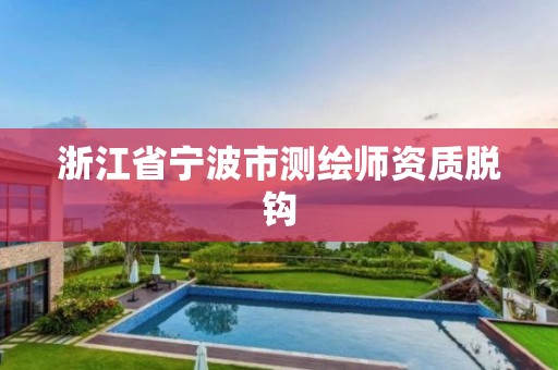 浙江省宁波市测绘师资质脱钩