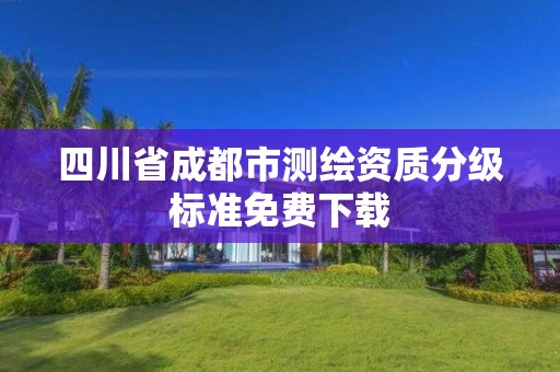 四川省成都市测绘资质分级标准免费下载