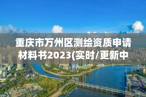 重庆市万州区测绘资质申请材料书2023(实时/更新中)