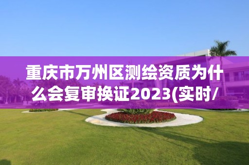 重庆市万州区测绘资质为什么会复审换证2023(实时/更新中)