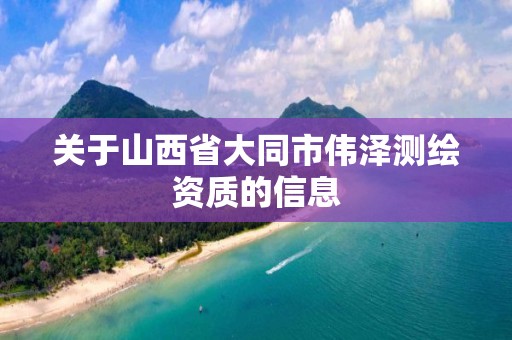 关于山西省大同市伟泽测绘资质的信息