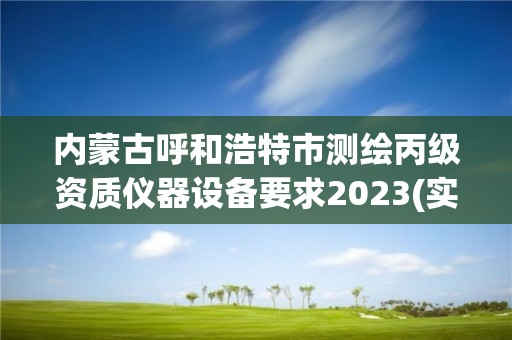 内蒙古呼和浩特市测绘丙级资质仪器设备要求2023(实时/更新中)