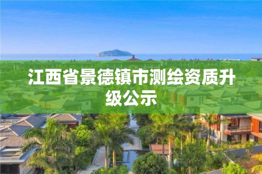 江西省景德镇市测绘资质升级公示