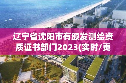 辽宁省沈阳市有颁发测绘资质证书部门2023(实时/更新中)