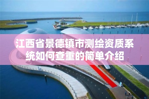 江西省景德镇市测绘资质系统如何查重的简单介绍