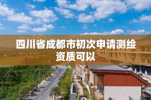 四川省成都市初次申请测绘资质可以