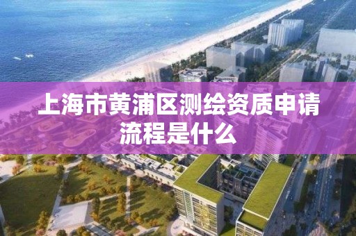 上海市黄浦区测绘资质申请流程是什么