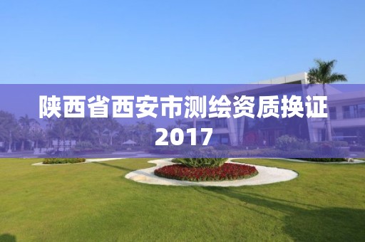 陕西省西安市测绘资质换证2017