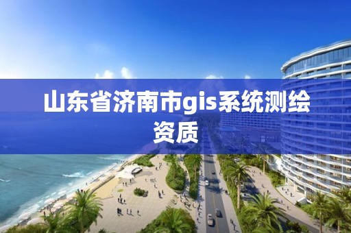 山东省济南市gis系统测绘资质