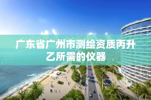 广东省广州市测绘资质丙升乙所需的仪器