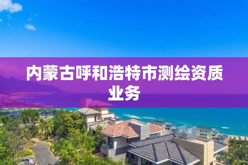 内蒙古呼和浩特市测绘资质业务