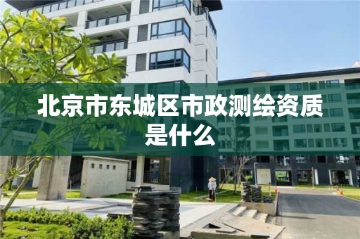 北京市东城区市政测绘资质是什么