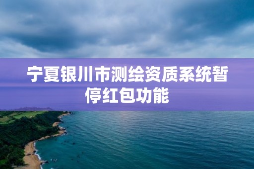 宁夏银川市测绘资质系统暂停红包功能