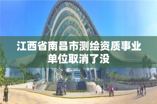 江西省南昌市测绘资质事业单位取消了没