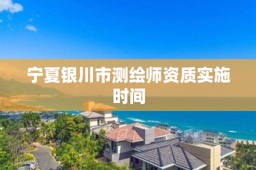 宁夏银川市测绘师资质实施时间