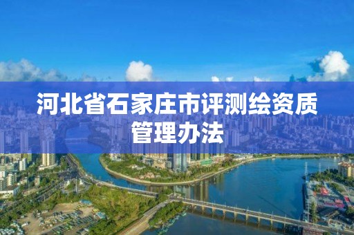 河北省石家庄市评测绘资质管理办法