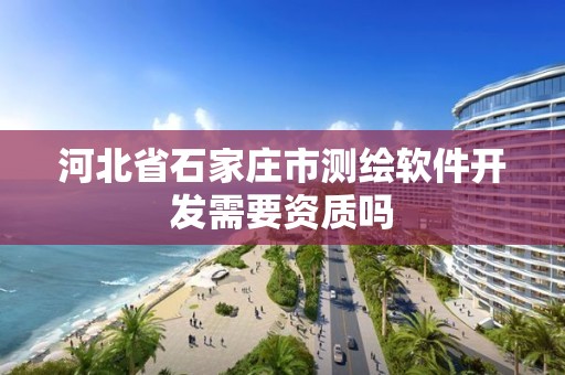 河北省石家庄市测绘软件开发需要资质吗